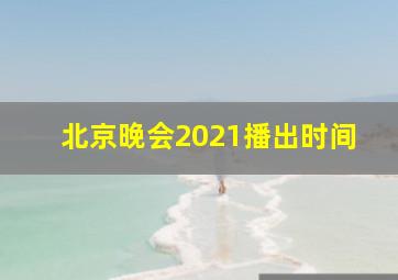 北京晚会2021播出时间