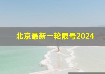 北京最新一轮限号2024