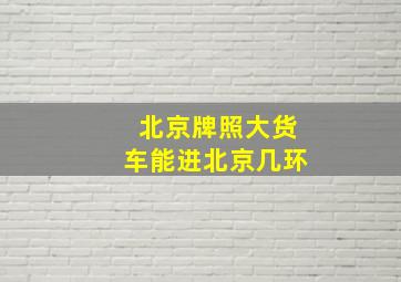 北京牌照大货车能进北京几环