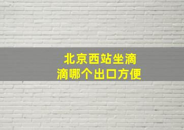 北京西站坐滴滴哪个出口方便