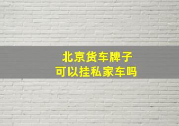 北京货车牌子可以挂私家车吗