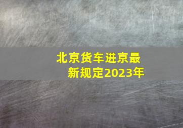 北京货车进京最新规定2023年