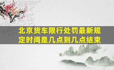 北京货车限行处罚最新规定时间是几点到几点结束