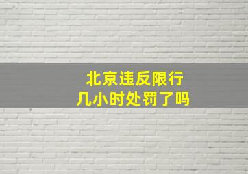 北京违反限行几小时处罚了吗