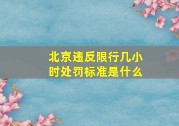 北京违反限行几小时处罚标准是什么