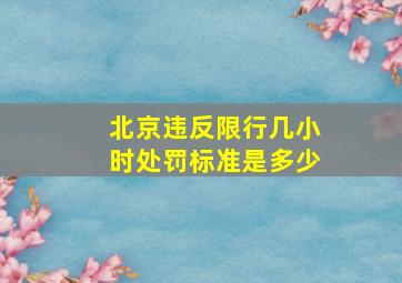 北京违反限行几小时处罚标准是多少