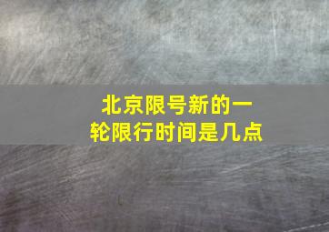 北京限号新的一轮限行时间是几点