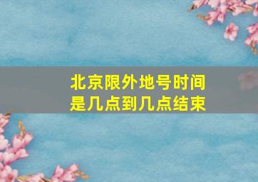 北京限外地号时间是几点到几点结束