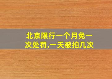 北京限行一个月免一次处罚,一天被拍几次