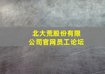 北大荒股份有限公司官网员工论坛