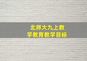 北师大九上数学教育教学目标