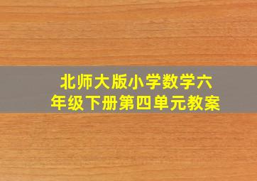 北师大版小学数学六年级下册第四单元教案