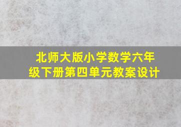 北师大版小学数学六年级下册第四单元教案设计