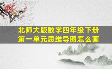 北师大版数学四年级下册第一单元思维导图怎么画