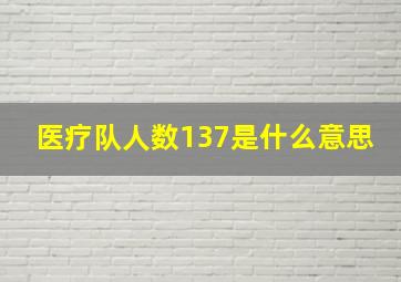 医疗队人数137是什么意思