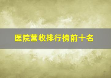 医院营收排行榜前十名