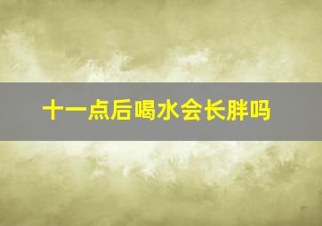 十一点后喝水会长胖吗