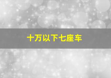 十万以下七座车