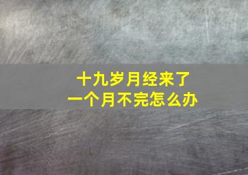 十九岁月经来了一个月不完怎么办