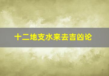 十二地支水来去吉凶论