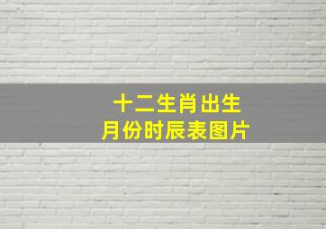 十二生肖出生月份时辰表图片