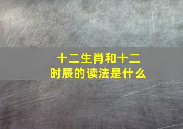 十二生肖和十二时辰的读法是什么