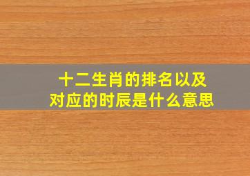 十二生肖的排名以及对应的时辰是什么意思