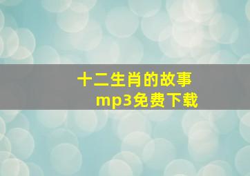 十二生肖的故事mp3免费下载