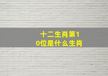 十二生肖第10位是什么生肖