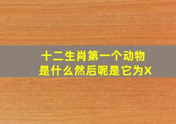 十二生肖第一个动物是什么然后呢是它为X