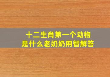 十二生肖第一个动物是什么老奶奶用智解答