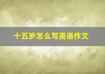 十五岁怎么写英语作文