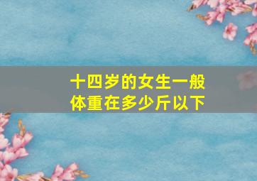 十四岁的女生一般体重在多少斤以下