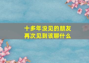 十多年没见的朋友再次见到该聊什么