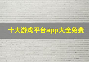 十大游戏平台app大全免费