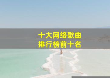 十大网络歌曲排行榜前十名