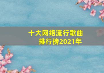 十大网络流行歌曲排行榜2021年