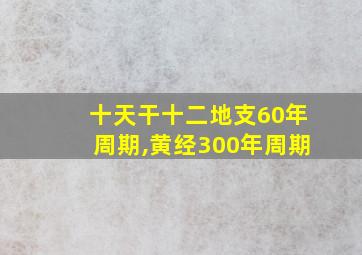 十天干十二地支60年周期,黄经300年周期