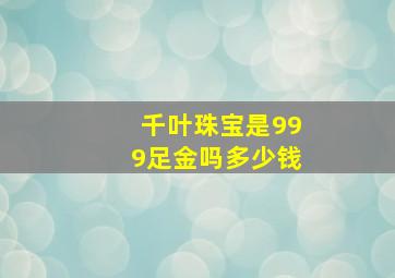 千叶珠宝是999足金吗多少钱