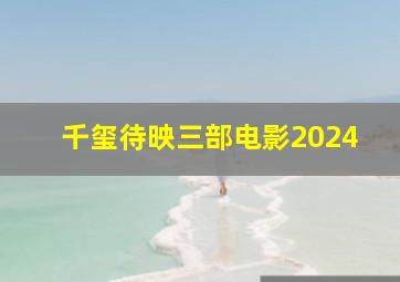 千玺待映三部电影2024