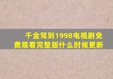 千金驾到1998电视剧免费观看完整版什么时候更新