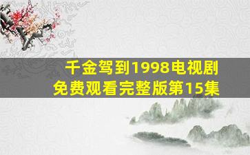 千金驾到1998电视剧免费观看完整版第15集