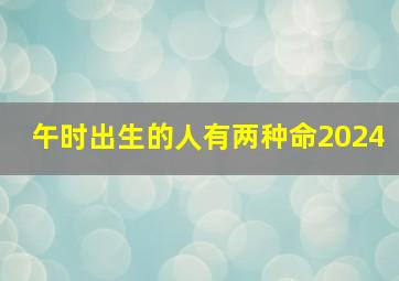 午时出生的人有两种命2024