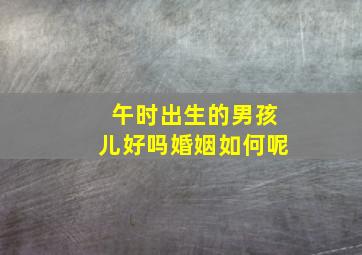 午时出生的男孩儿好吗婚姻如何呢