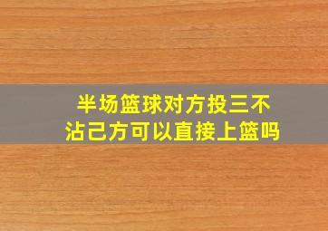 半场篮球对方投三不沾己方可以直接上篮吗