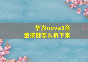 华为nova3音量按键怎么拆下来