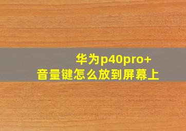 华为p40pro+音量键怎么放到屏幕上