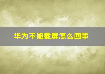 华为不能截屏怎么回事