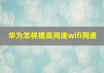 华为怎样提高网速wifi网速