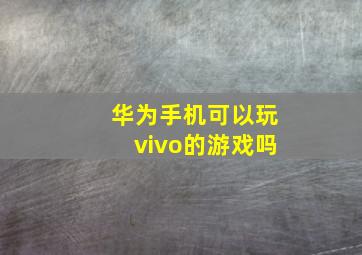 华为手机可以玩vivo的游戏吗